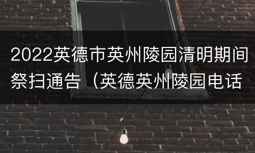 2022英德市英州陵园清明期间祭扫通告（英德英州陵园电话）