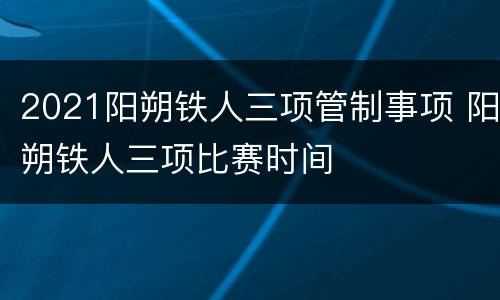 2021阳朔铁人三项管制事项 阳朔铁人三项比赛时间