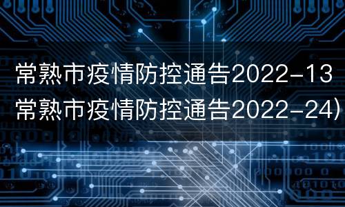 常熟市疫情防控通告2022-13（常熟市疫情防控通告2022-24）