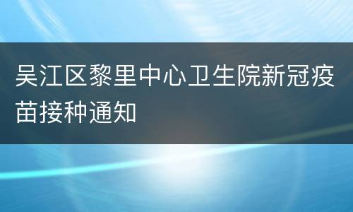 吴江区黎里中心卫生院新冠疫苗接种通知