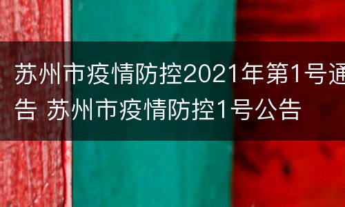 苏州市疫情防控2021年第1号通告 苏州市疫情防控1号公告