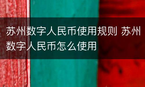 苏州数字人民币使用规则 苏州数字人民币怎么使用