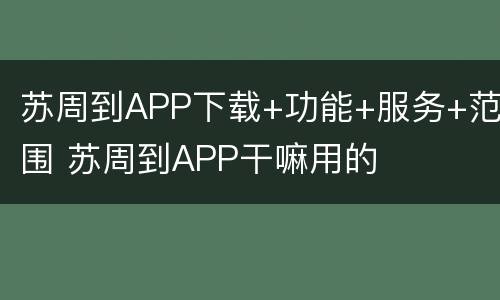 苏周到APP下载+功能+服务+范围 苏周到APP干嘛用的