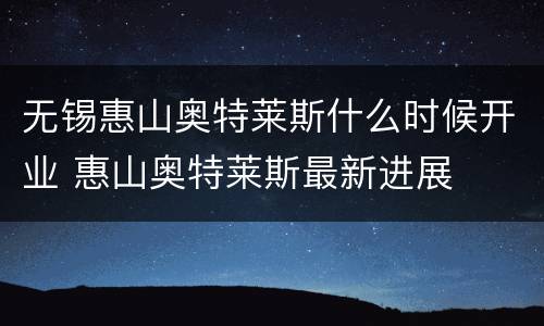 无锡惠山奥特莱斯什么时候开业 惠山奥特莱斯最新进展