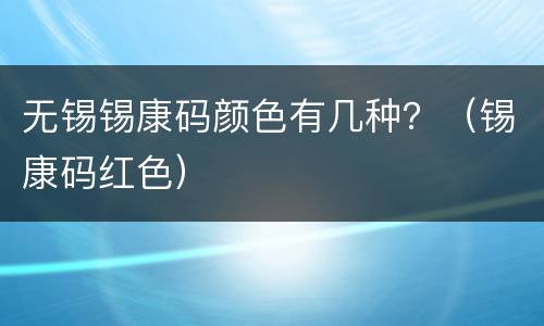 无锡锡康码颜色有几种？（锡康码红色）