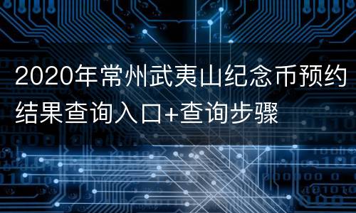 2020年常州武夷山纪念币预约结果查询入口+查询步骤
