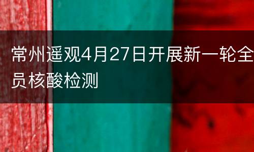 常州遥观4月27日开展新一轮全员核酸检测