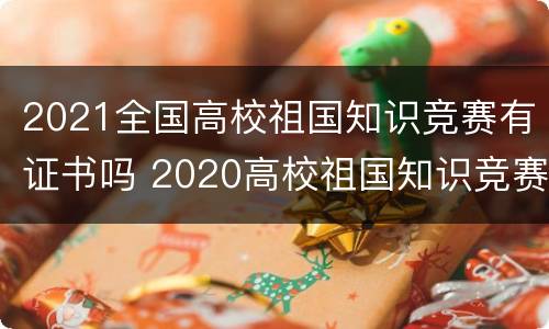 2021全国高校祖国知识竞赛有证书吗 2020高校祖国知识竞赛入口