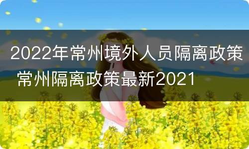 2022年常州境外人员隔离政策 常州隔离政策最新2021