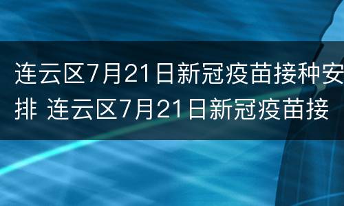连云区7月21日新冠疫苗接种安排 连云区7月21日新冠疫苗接种安排