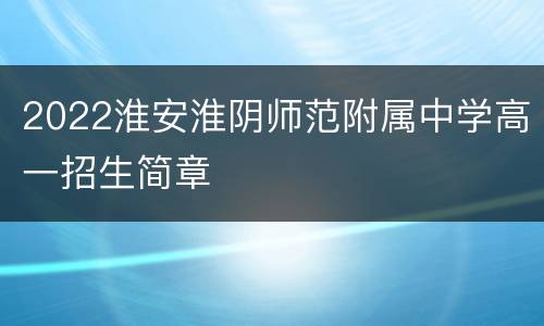 2022淮安淮阴师范附属中学高一招生简章