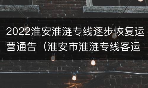 2022淮安淮涟专线逐步恢复运营通告（淮安市淮涟专线客运有限公司）