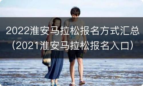 2022淮安马拉松报名方式汇总（2021淮安马拉松报名入口）