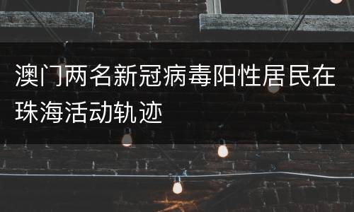 澳门两名新冠病毒阳性居民在珠海活动轨迹