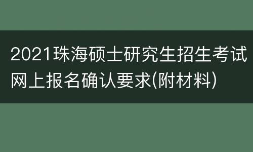 2021珠海硕士研究生招生考试网上报名确认要求(附材料)