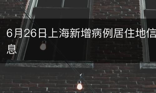 6月26日上海新增病例居住地信息