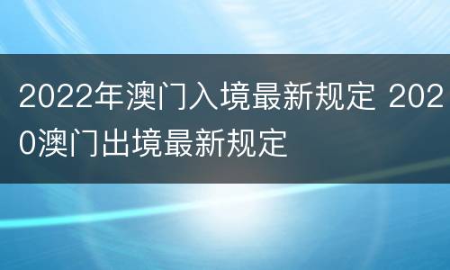 2022年澳门入境最新规定 2020澳门出境最新规定