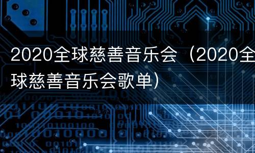 2020全球慈善音乐会（2020全球慈善音乐会歌单）