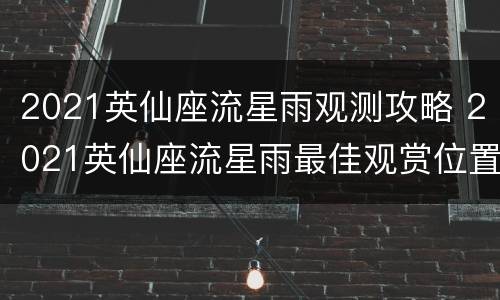 2021英仙座流星雨观测攻略 2021英仙座流星雨最佳观赏位置