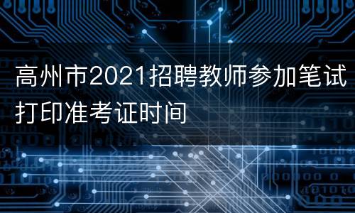 高州市2021招聘教师参加笔试打印准考证时间