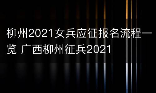 柳州2021女兵应征报名流程一览 广西柳州征兵2021