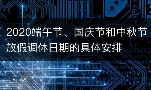 2020端午节、国庆节和中秋节放假调休日期的具体安排