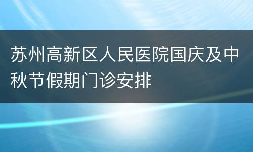 苏州高新区人民医院国庆及中秋节假期门诊安排