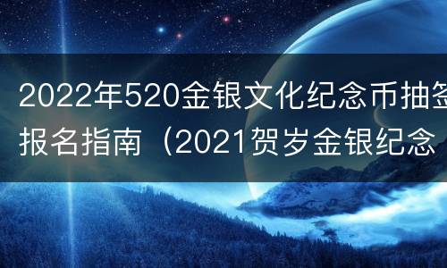 2022年520金银文化纪念币抽签报名指南（2021贺岁金银纪念币抽签结果）