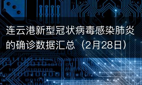 连云港新型冠状病毒感染肺炎的确诊数据汇总（2月28日）