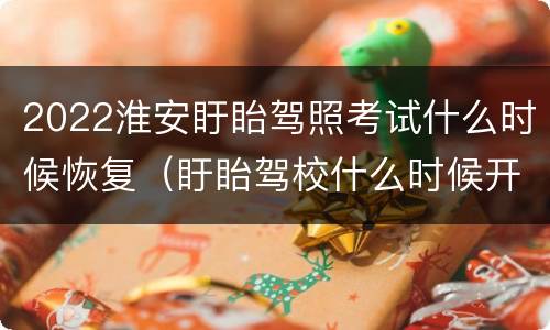 2022淮安盱眙驾照考试什么时候恢复（盱眙驾校什么时候开）