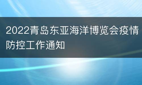 2022青岛东亚海洋博览会疫情防控工作通知