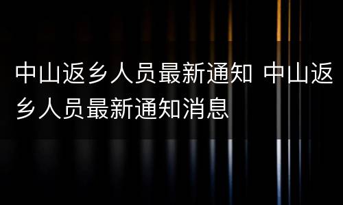 中山返乡人员最新通知 中山返乡人员最新通知消息