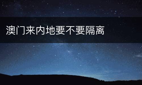 澳门来内地要不要隔离