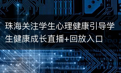 珠海关注学生心理健康引导学生健康成长直播+回放入口