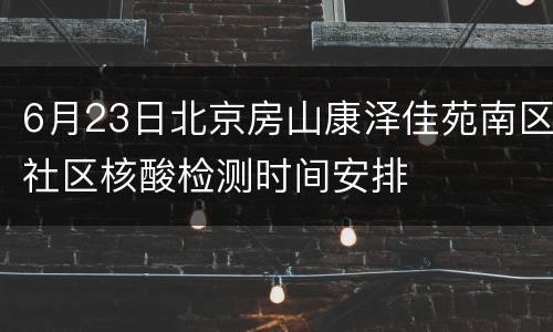 6月23日北京房山康泽佳苑南区社区核酸检测时间安排