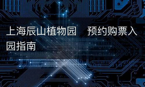 上海辰山植物园​预约购票入园指南