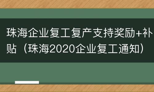 珠海企业复工复产支持奖励+补贴（珠海2020企业复工通知）