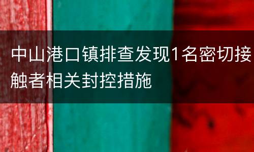 中山港口镇排查发现1名密切接触者相关封控措施