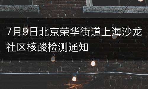 7月9日北京荣华街道上海沙龙社区核酸检测通知