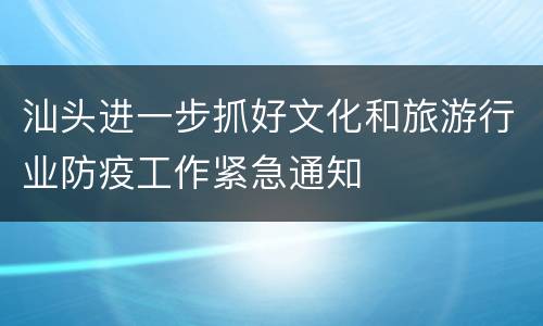 汕头进一步抓好文化和旅游行业防疫工作紧急通知