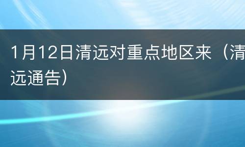 1月12日清远对重点地区来（清远通告）