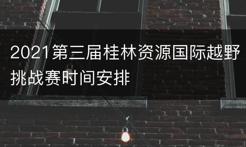 2021第三届桂林资源国际越野挑战赛时间安排