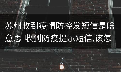 苏州收到疫情防控发短信是啥意思 收到防疫提示短信,该怎么办?
