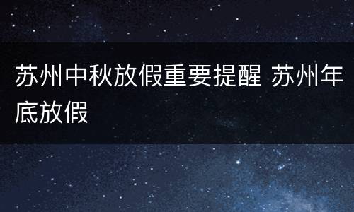 苏州中秋放假重要提醒 苏州年底放假