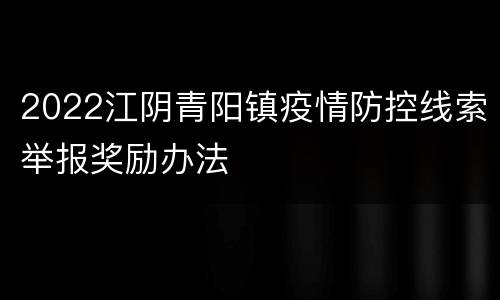 2022江阴青阳镇疫情防控线索举报奖励办法