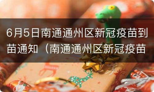 6月5日南通通州区新冠疫苗到苗通知（南通通州区新冠疫苗接种点）
