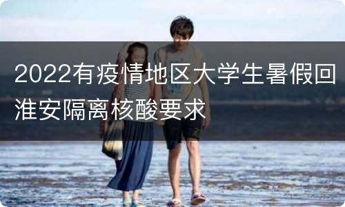 2022有疫情地区大学生暑假回淮安隔离核酸要求