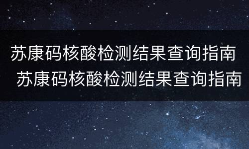 苏康码核酸检测结果查询指南 苏康码核酸检测结果查询指南下载