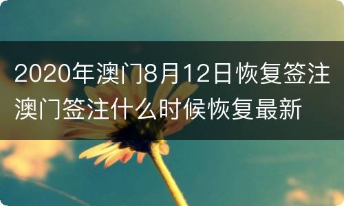 2020年澳门8月12日恢复签注 澳门签注什么时候恢复最新