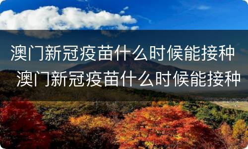 澳门新冠疫苗什么时候能接种 澳门新冠疫苗什么时候能接种啊